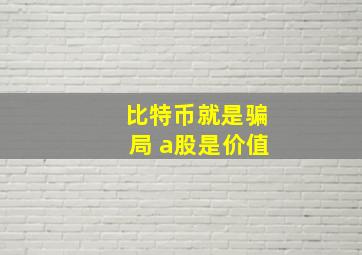 比特币就是骗局 a股是价值